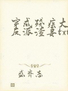 穿成残疾大佬的反派渣妻txt