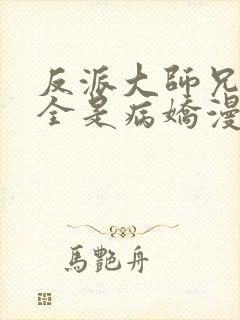 反派大师兄师妹全是病娇漫画免费古古