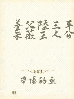 养父陆三平妻子采薇主人公小说