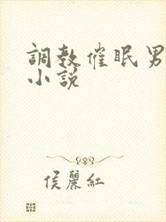 调教催眠男男 小说