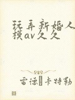 玩弄新婚人妻嫩模av久久封面