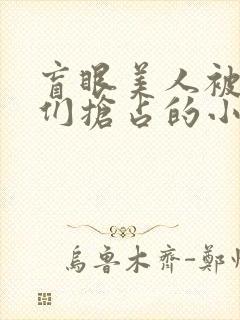 盲眼美人被疯批们抢占的小说