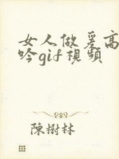 女人做爰高潮呻吟gif视频