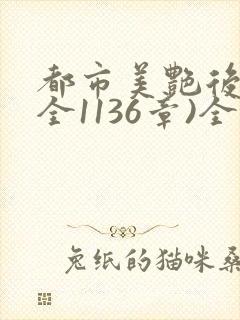 都市美艳后宫(全1136章)全文阅读