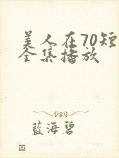 美人在70短剧全集播放