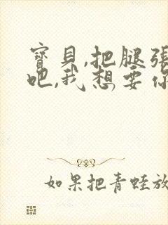 宝贝,把腿张开吧,我想要你