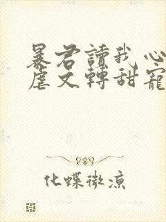 暴君读我心声后虐文转甜宠了短剧