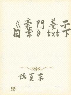 《豪门养子重生日常》txt下载