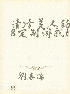 清冷美人的r18定制游戏txt