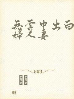 无套中出白嫩少妇人妻