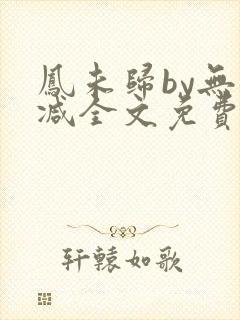 凤未归by无删减全文免费阅读