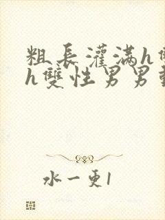 粗长灌满h双龙h双性男男动漫