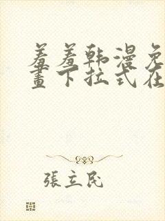 羞羞韩漫免费漫画下拉式在线完整