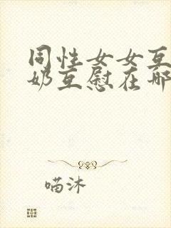 同性女女互摸吃奶互慰在哪看封面