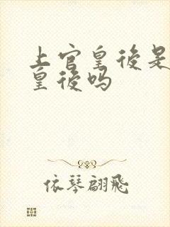 上官皇后是个好皇后吗