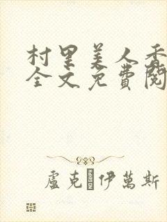 村里美人香小说全文免费阅读人