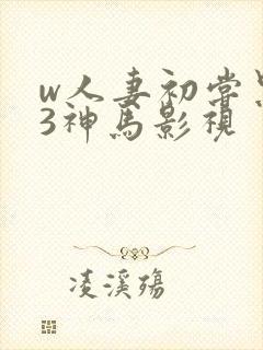 w人妻初尝黑人3神马影视