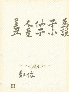 美人仙子为老肥丑产子小说