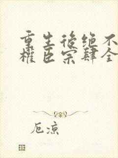 重生后绝不嫁给权臣宗肆全文小说