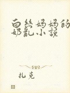 白丝妈妈的大乳奶乱小说