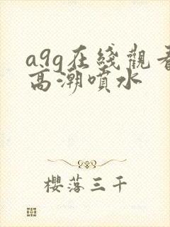 a9g在线观看高潮喷水