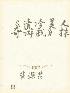 《清冷美人的神奇游戏》抹茶冰沙