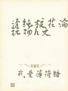 清纯校花沦为性玩物h文