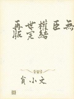 再世权臣无删减版完结