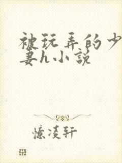 被玩弄的少妇人妻h小说
