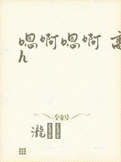 嗯啊嗯啊 高干h