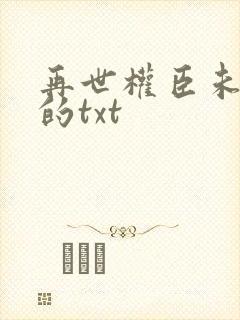 再世权臣未删减的txt