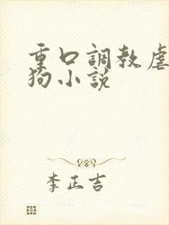 重口调教虐待母狗小说