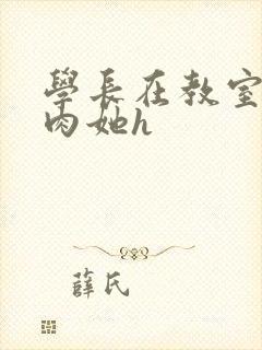 学长在教室里狂肉她h
