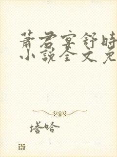 萧君宴舒时吟的小说全文免费阅读