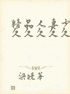 精品人妻少妇久久久久久久