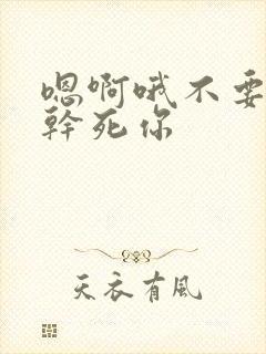 嗯啊哦不要骚货干死你