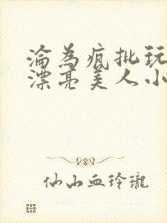 沦为疯批玩物的漂亮美人小说免费阅读