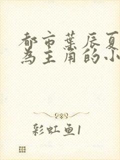 都市叶辰夏若雪为主角的小说