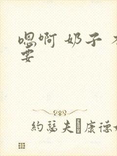 嗯啊 奶子 不要