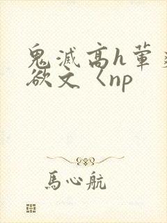 鬼灭高h荤爽肉欲文〈np