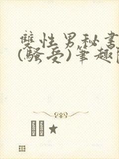 双性男秘书巨乳(骚受)笔趣阁