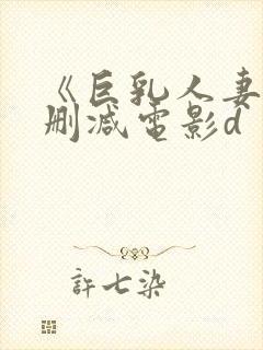 《巨乳人妻》无删减电影d