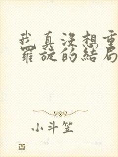 我真没想重生啊罗旋的结局