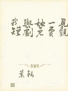 我与她一见钟情短剧免费观看全集