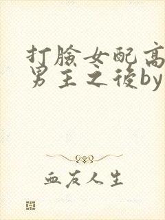 打脸女配高攀上男主之后by绵绵的小说