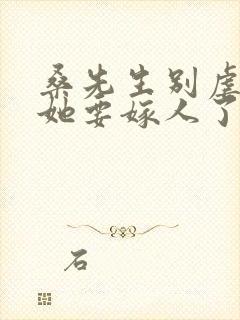 桑先生别虐夫人她要嫁人了短剧免费观看