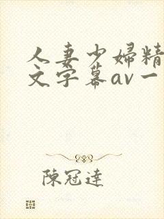 人妻少妇精品中文字幕av一级久久久