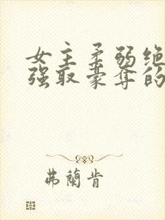 女主柔弱绝色被强取豪夺的总裁文