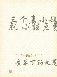 三个表小姐一台戏 小说免费阅读全文