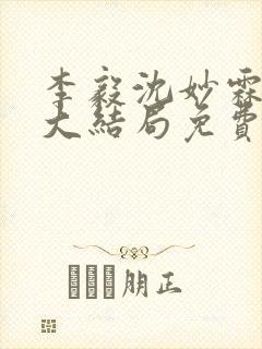 李毅沈妙霖小说大结局免费阅读最新章节